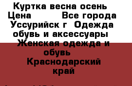 Куртка весна осень › Цена ­ 500 - Все города, Уссурийск г. Одежда, обувь и аксессуары » Женская одежда и обувь   . Краснодарский край